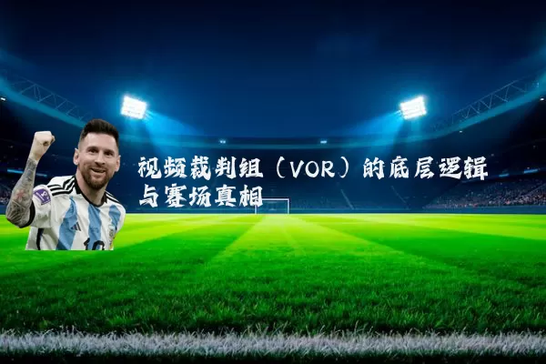 视频裁判组(VOR)的底层逻辑与赛场真相