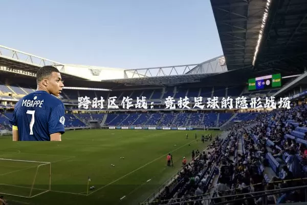 跨时区作战：竞技足球的隐形战场