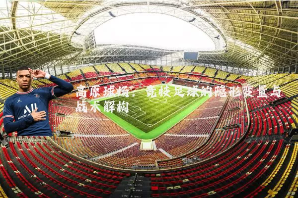 高原球场:竞技足球的隐形变量与战术解构