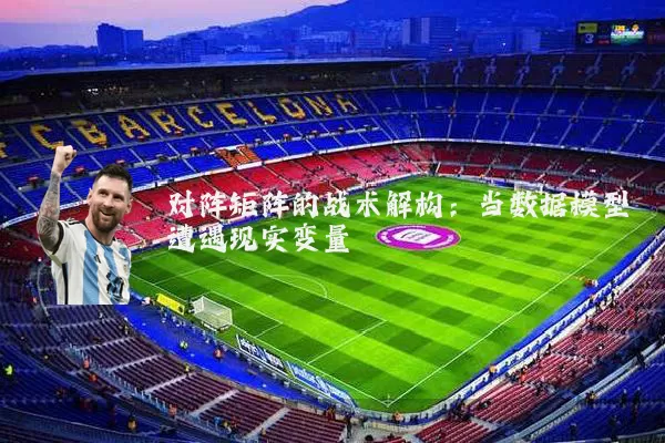 对阵矩阵的战术解构:当数据模型遭遇现实变量