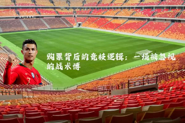 购票背后的竞技逻辑:一场被忽视的战术博弈