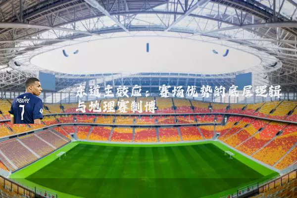 东道主效应:赛场优势的底层逻辑与地理赛制博弈