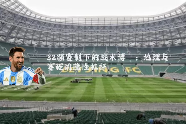 32强赛制下的战术博弈:地理与赛程的隐性杠杆