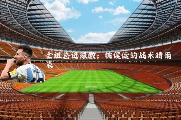 全组总进球数:被误读的战术晴雨表