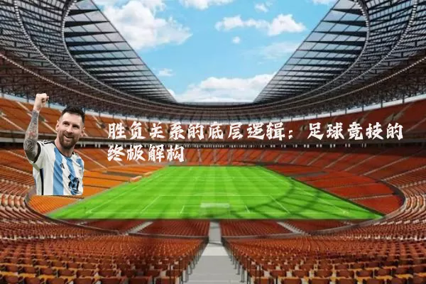胜负关系的底层逻辑:足球竞技的终极解构