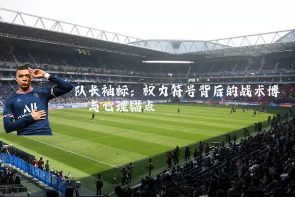 队长袖标：权力符号背后的战术博弈与心理锚点