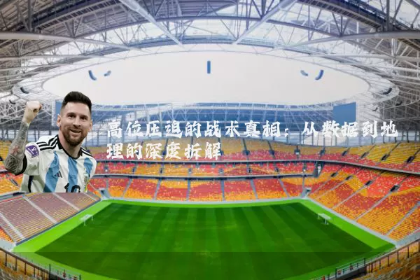 高位压迫的战术真相：从数据到地理的深度拆解