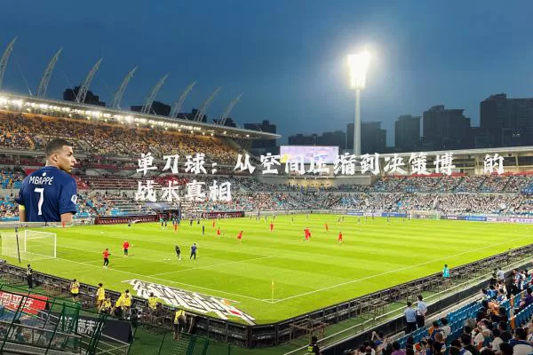 单刀球:从空间压缩到决策博弈的战术真相