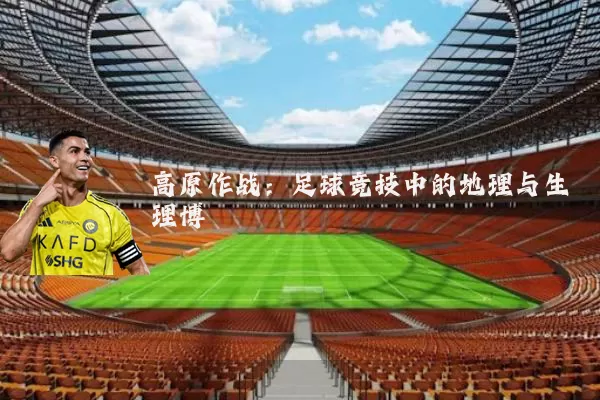 高原作战:足球竞技中的地理与生理博弈