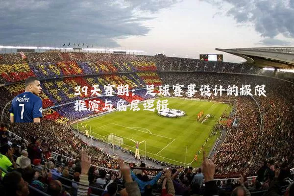 39天赛期:足球赛事设计的极限推演与底层逻辑