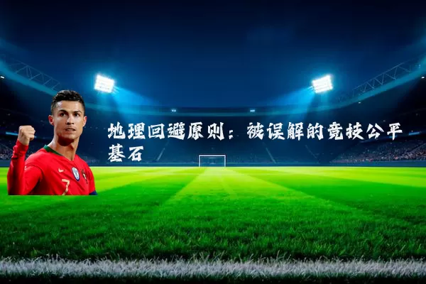 地理回避原则:被误解的竞技公平基石