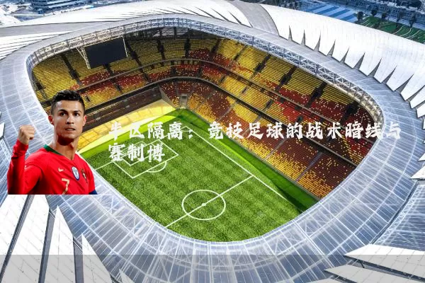 半区隔离:竞技足球的战术暗线与赛制博弈