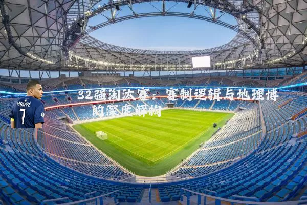 32强淘汰赛:赛制逻辑与地理博弈的深度解构