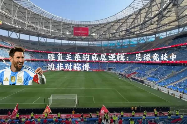 胜负关系的底层逻辑:足球竞技中的非对称博弈