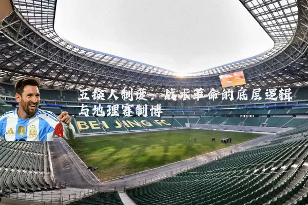 五换人制度:战术革命的底层逻辑与地理赛制博弈
