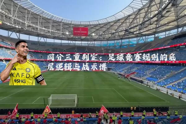 同分三重判定:足球竞赛规则的底层逻辑与战术博弈