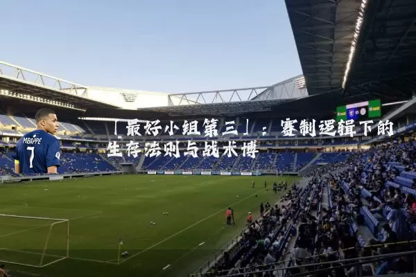 「最好小组第三」：赛制逻辑下的生存法则与战术博弈